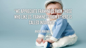 We appreciate frankness from those who like us. Frankness from others ...