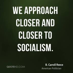 Carroll Reece We approach closer and closer to socialism