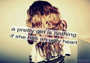 pretty girl is nothing if she has an ugly heart - Women Quotes