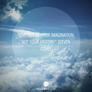 Live out of your imagination, not your history