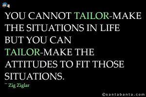 ... in life but you can tailor-make the attitudes to fit those situations