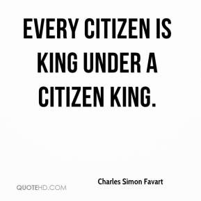 Every citizen is king under a citizen king. - Charles Simon Favart