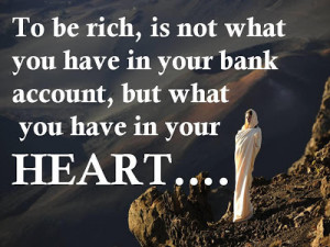 ... you have in your bank account, but what you have in your heart