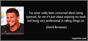 ve never really been concerned about being typecast, for me it's ...