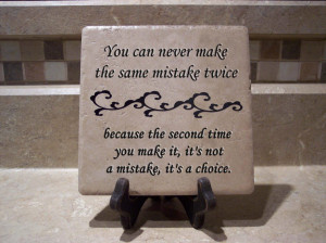 can never make the same mistake twice because the second time you make ...