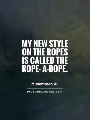 My new style on the ropes is called the rope- a-dope. Picture Quote #1