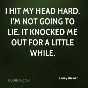 Corey Brewer - I hit my head hard. I'm not going to lie. It knocked me ...