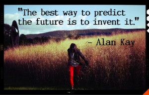 The best way to predict the future is to invent it.