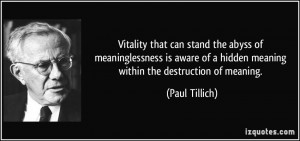 ... of a hidden meaning within the destruction of meaning. - Paul Tillich