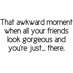 awkward moment, black and white, friends, gorgeous, life, quote, text ...