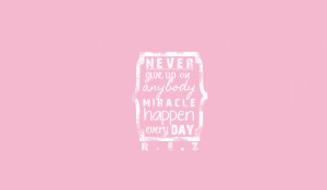 Never Give up on anybody Miracle happen everyday