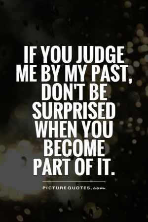 If you judge me by my past, don't be surprised when you become part of ...