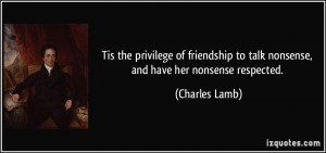 ... to talk nonsense, and have her nonsense respected. - Charles Lamb