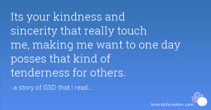Its your kindness and sincerity that really touch me, making me want ...