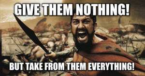 give them nothing! but take from them everything!