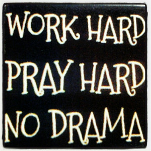 Work hard. Pray hard. No drama!