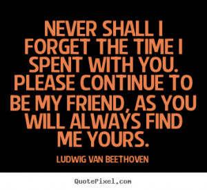 Quote about friendship - Never shall i forget the time i spent with ...