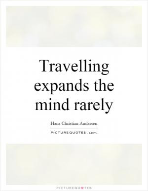 Travelling expands the mind rarely