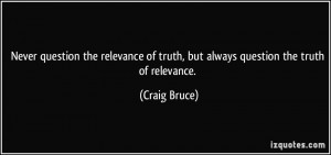 ... relevance of truth, but always question the truth of relevance