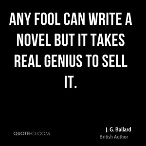 Any fool can write a novel but it takes real genius to sell it.