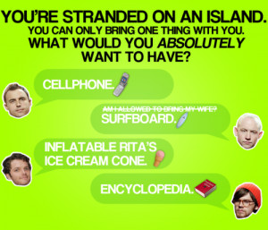 You’re stranded on an island. You can only bring one thing with you ...