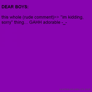 DEAR BOYS: this whole (rude comment)>> 