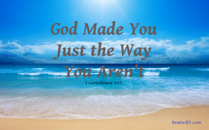 God made you just the way you aren't.