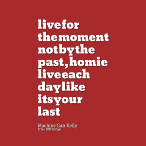 Quotes Picture: live for the moment not by the past , homie live each ...