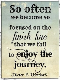 Sometimes we become so focused on the finish line, that we fail to ...