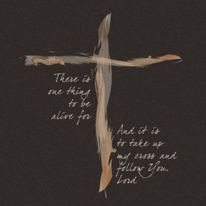Take up my cross and follow you, Lord.