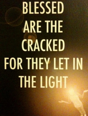Blessed are the cracked and damaged--they let the light in