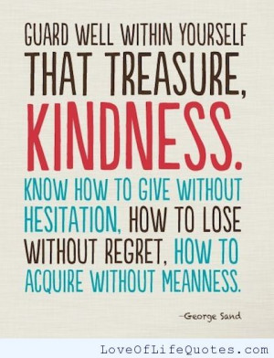 Guard well within yourself that treasure, Kindness.