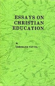 ... Education) in Cornelius Van Til's book Essays on Christian Education
