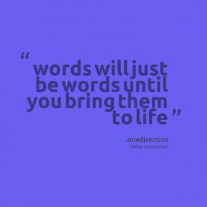 Quotes Picture: words will just be words until you bring them to life
