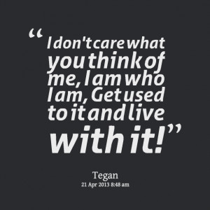 Quotes Picture: i don't care what you think of me, i am who i am, get ...