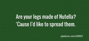 for Quote #26893: Are your legs made of Nutella? ‘Cause I’d like ...