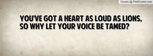 you've got a heart as loud as lions , Pictures , so why let your voice ...