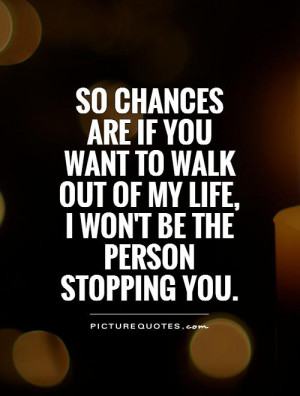 ... walk out of my life, I won't be the person stopping you Picture Quote