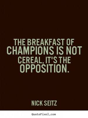 is not cereal it s the opposition nick seitz more motivational quotes ...