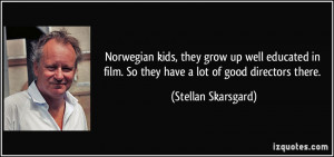 Norwegian kids, they grow up well educated in film. So they have a lot ...