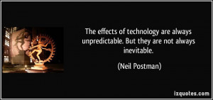 ... unpredictable. But they are not always inevitable. - Neil Postman