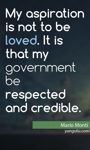 ... . It is that my government be respected and credible, ~ Mario Monti