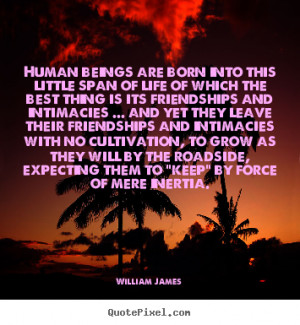 William James Quotes - Human beings are born into this little span of ...