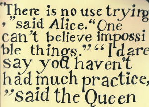 Impossible Things. Alice in Wonderland quote.