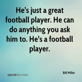 ... player. He can do anything you ask him to. He's a football player