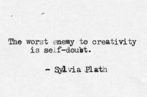 The worst enemy to creativity is self-doubt, - Sylvia Plath