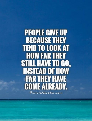 People give up because they tend to look at how far they still have to ...