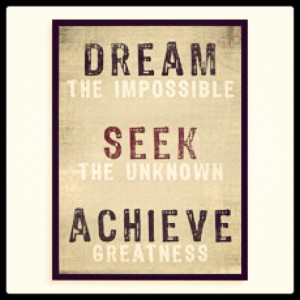 Dream the impossible. Seek the unknown. Achieve greatness. #quotes