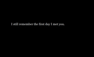 ... still remember the first day I met you | Best Tumblr Love Quotes