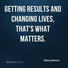 Getting results and changing lives, that's what matters.